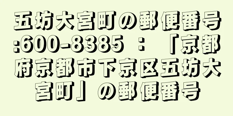 五坊大宮町の郵便番号:600-8385 ： 「京都府京都市下京区五坊大宮町」の郵便番号