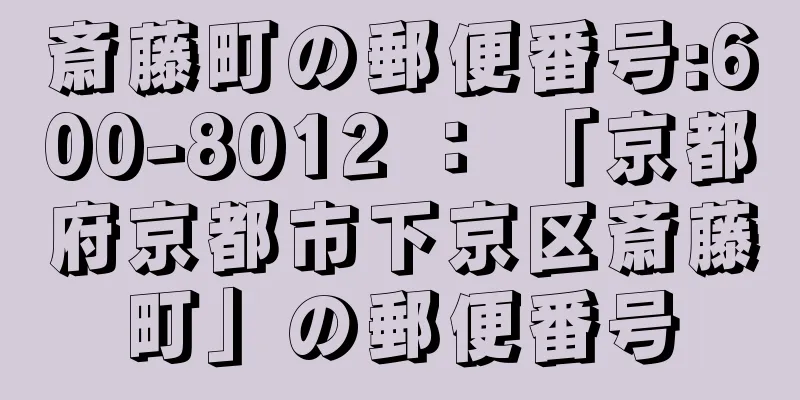 斎藤町の郵便番号:600-8012 ： 「京都府京都市下京区斎藤町」の郵便番号