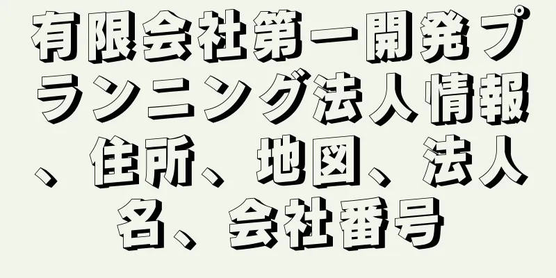 有限会社第一開発プランニング法人情報、住所、地図、法人名、会社番号