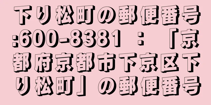 下り松町の郵便番号:600-8381 ： 「京都府京都市下京区下り松町」の郵便番号