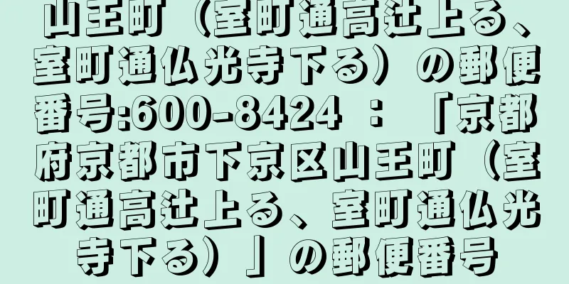 山王町（室町通高辻上る、室町通仏光寺下る）の郵便番号:600-8424 ： 「京都府京都市下京区山王町（室町通高辻上る、室町通仏光寺下る）」の郵便番号