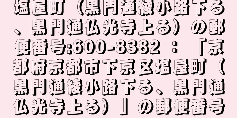 塩屋町（黒門通綾小路下る、黒門通仏光寺上る）の郵便番号:600-8382 ： 「京都府京都市下京区塩屋町（黒門通綾小路下る、黒門通仏光寺上る）」の郵便番号