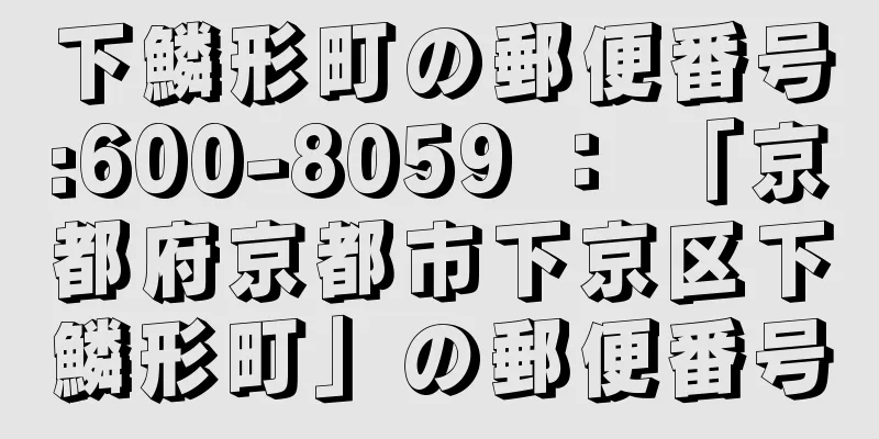 下鱗形町の郵便番号:600-8059 ： 「京都府京都市下京区下鱗形町」の郵便番号