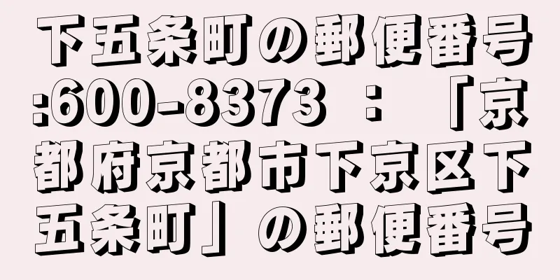 下五条町の郵便番号:600-8373 ： 「京都府京都市下京区下五条町」の郵便番号