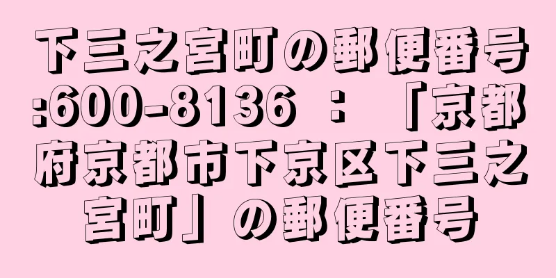 下三之宮町の郵便番号:600-8136 ： 「京都府京都市下京区下三之宮町」の郵便番号