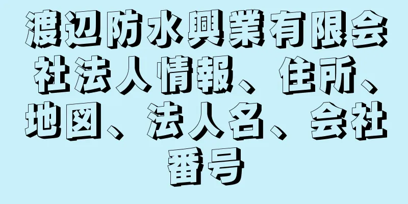 渡辺防水興業有限会社法人情報、住所、地図、法人名、会社番号