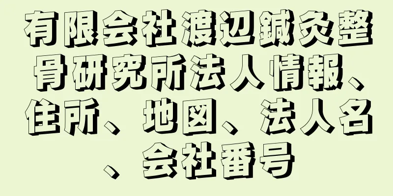 有限会社渡辺鍼灸整骨研究所法人情報、住所、地図、法人名、会社番号