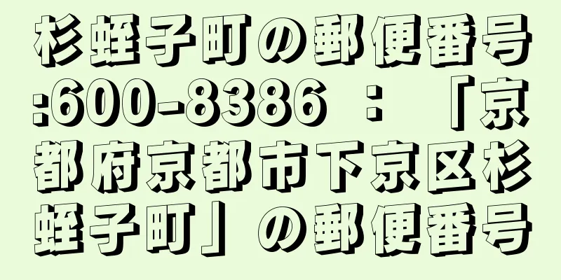 杉蛭子町の郵便番号:600-8386 ： 「京都府京都市下京区杉蛭子町」の郵便番号