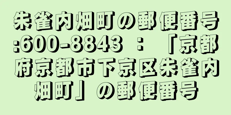 朱雀内畑町の郵便番号:600-8843 ： 「京都府京都市下京区朱雀内畑町」の郵便番号