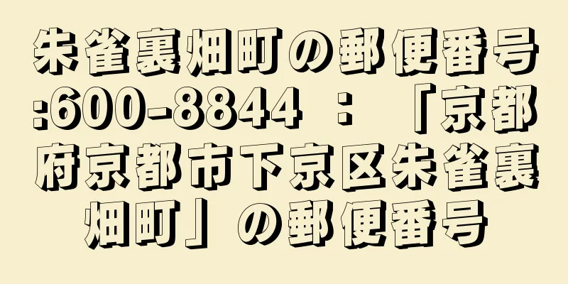 朱雀裏畑町の郵便番号:600-8844 ： 「京都府京都市下京区朱雀裏畑町」の郵便番号