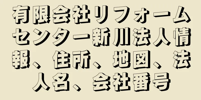 有限会社リフォームセンター新川法人情報、住所、地図、法人名、会社番号