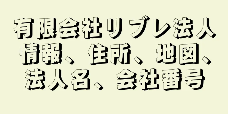 有限会社リブレ法人情報、住所、地図、法人名、会社番号