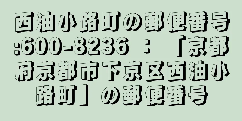 西油小路町の郵便番号:600-8236 ： 「京都府京都市下京区西油小路町」の郵便番号