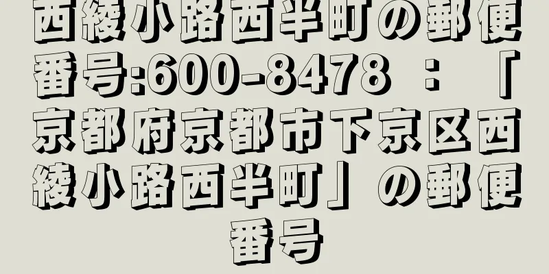 西綾小路西半町の郵便番号:600-8478 ： 「京都府京都市下京区西綾小路西半町」の郵便番号