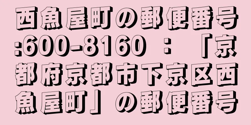 西魚屋町の郵便番号:600-8160 ： 「京都府京都市下京区西魚屋町」の郵便番号