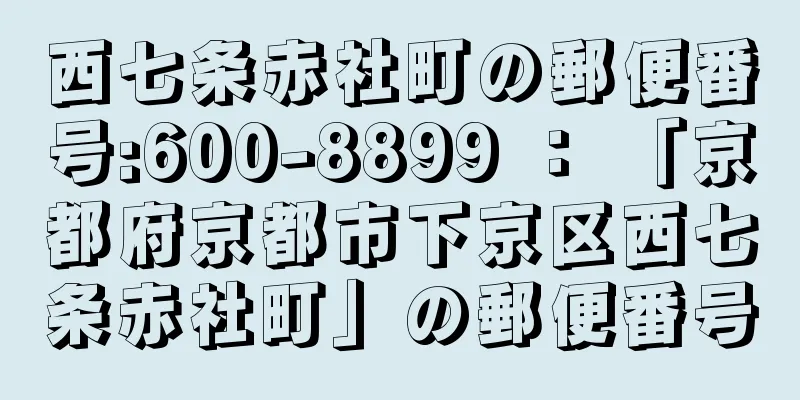 西七条赤社町の郵便番号:600-8899 ： 「京都府京都市下京区西七条赤社町」の郵便番号