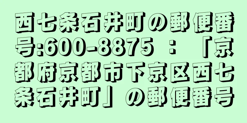 西七条石井町の郵便番号:600-8875 ： 「京都府京都市下京区西七条石井町」の郵便番号