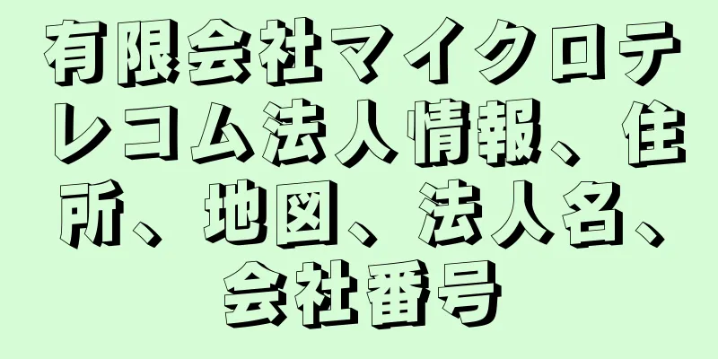 有限会社マイクロテレコム法人情報、住所、地図、法人名、会社番号