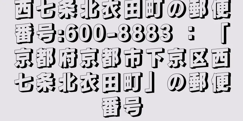 西七条北衣田町の郵便番号:600-8883 ： 「京都府京都市下京区西七条北衣田町」の郵便番号