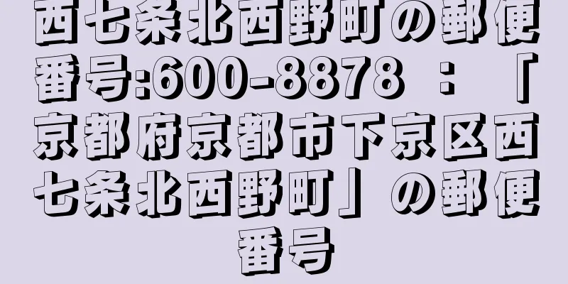 西七条北西野町の郵便番号:600-8878 ： 「京都府京都市下京区西七条北西野町」の郵便番号