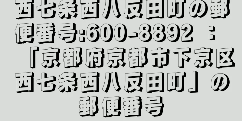 西七条西八反田町の郵便番号:600-8892 ： 「京都府京都市下京区西七条西八反田町」の郵便番号