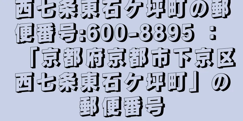 西七条東石ケ坪町の郵便番号:600-8895 ： 「京都府京都市下京区西七条東石ケ坪町」の郵便番号