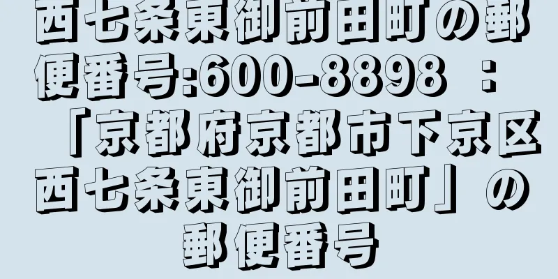 西七条東御前田町の郵便番号:600-8898 ： 「京都府京都市下京区西七条東御前田町」の郵便番号