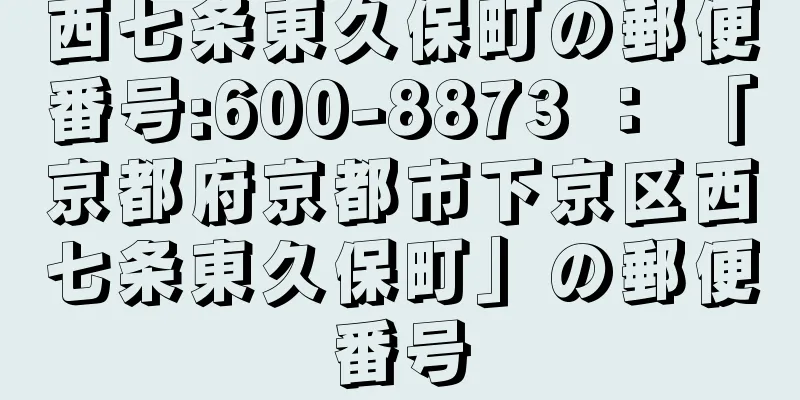 西七条東久保町の郵便番号:600-8873 ： 「京都府京都市下京区西七条東久保町」の郵便番号