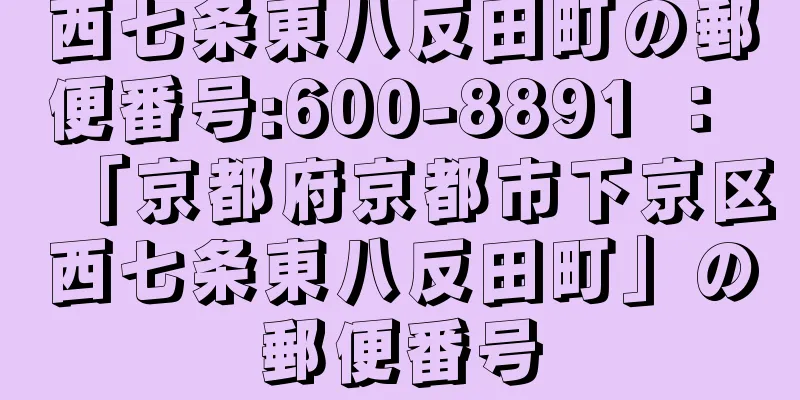 西七条東八反田町の郵便番号:600-8891 ： 「京都府京都市下京区西七条東八反田町」の郵便番号