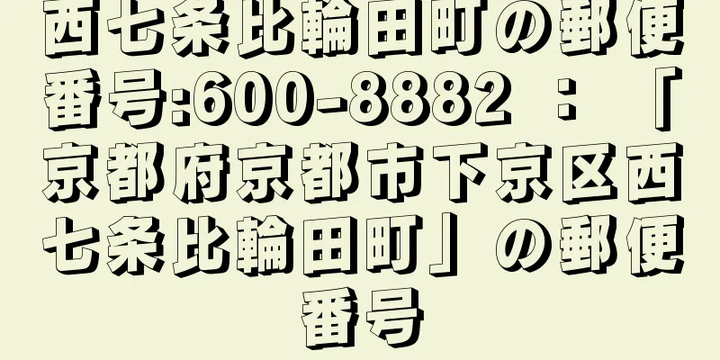 西七条比輪田町の郵便番号:600-8882 ： 「京都府京都市下京区西七条比輪田町」の郵便番号