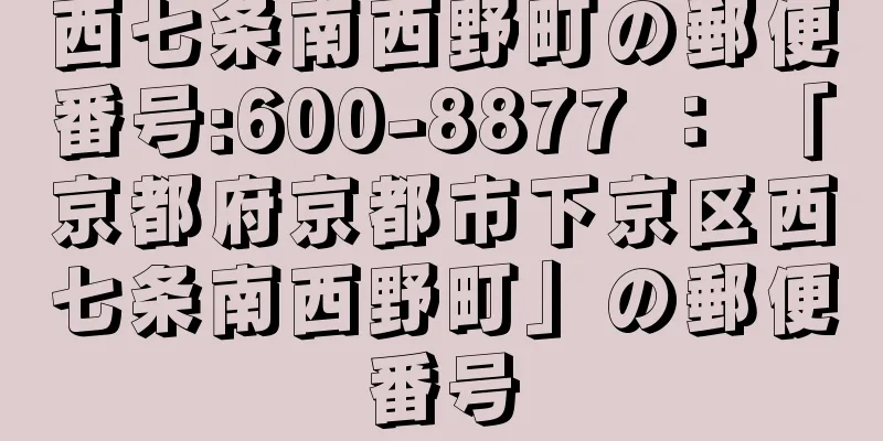 西七条南西野町の郵便番号:600-8877 ： 「京都府京都市下京区西七条南西野町」の郵便番号