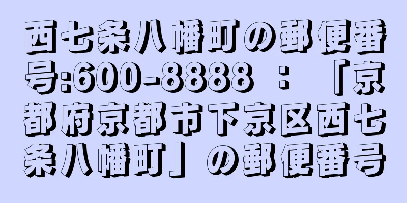 西七条八幡町の郵便番号:600-8888 ： 「京都府京都市下京区西七条八幡町」の郵便番号