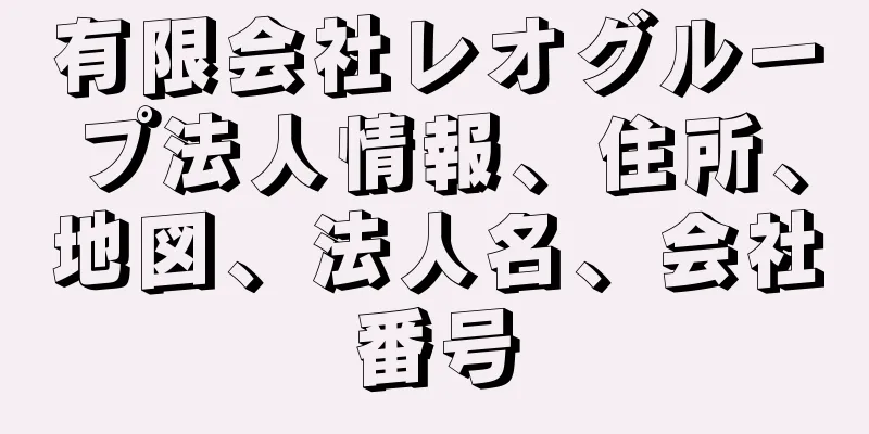 有限会社レオグループ法人情報、住所、地図、法人名、会社番号