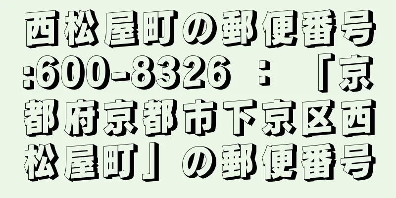 西松屋町の郵便番号:600-8326 ： 「京都府京都市下京区西松屋町」の郵便番号