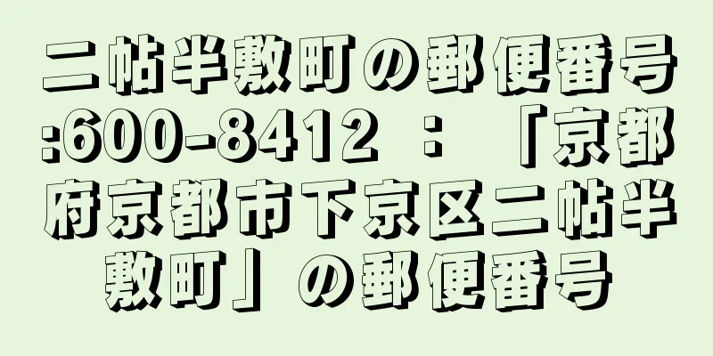 二帖半敷町の郵便番号:600-8412 ： 「京都府京都市下京区二帖半敷町」の郵便番号