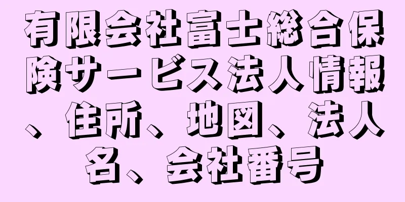 有限会社富士総合保険サービス法人情報、住所、地図、法人名、会社番号