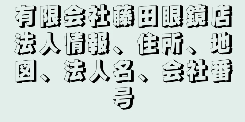 有限会社藤田眼鏡店法人情報、住所、地図、法人名、会社番号