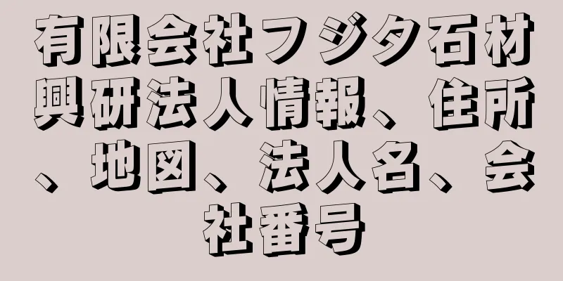 有限会社フジタ石材興研法人情報、住所、地図、法人名、会社番号