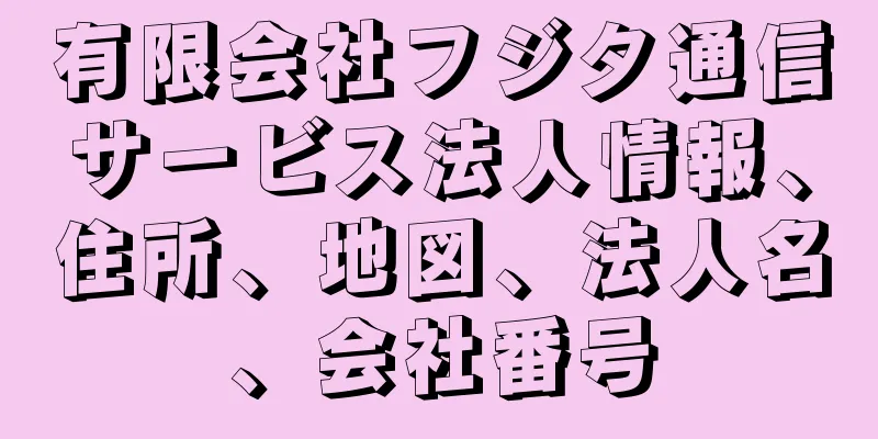 有限会社フジタ通信サービス法人情報、住所、地図、法人名、会社番号