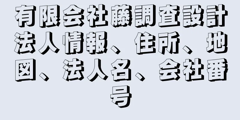 有限会社藤調査設計法人情報、住所、地図、法人名、会社番号