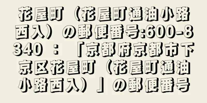 花屋町（花屋町通油小路西入）の郵便番号:600-8340 ： 「京都府京都市下京区花屋町（花屋町通油小路西入）」の郵便番号