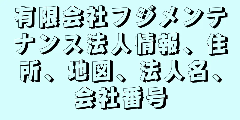 有限会社フジメンテナンス法人情報、住所、地図、法人名、会社番号