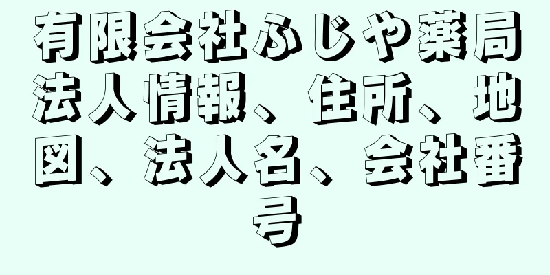 有限会社ふじや薬局法人情報、住所、地図、法人名、会社番号