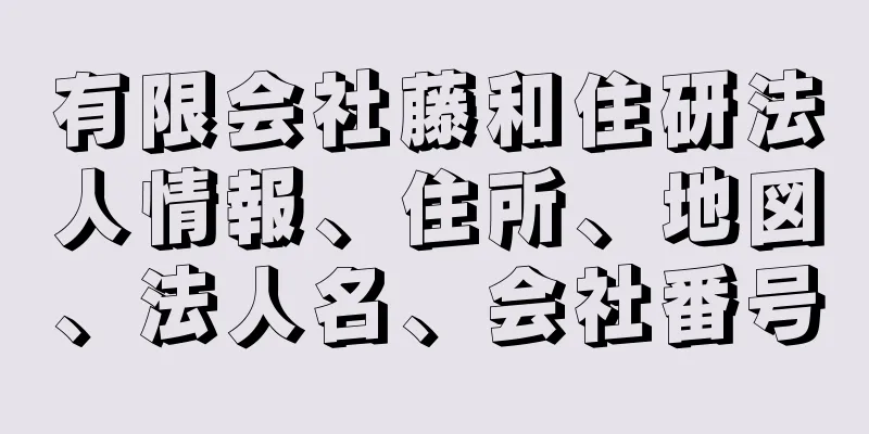 有限会社藤和住研法人情報、住所、地図、法人名、会社番号