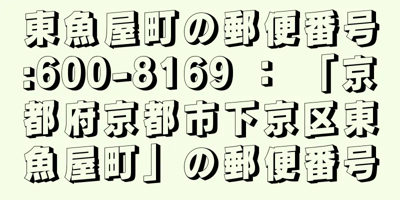 東魚屋町の郵便番号:600-8169 ： 「京都府京都市下京区東魚屋町」の郵便番号