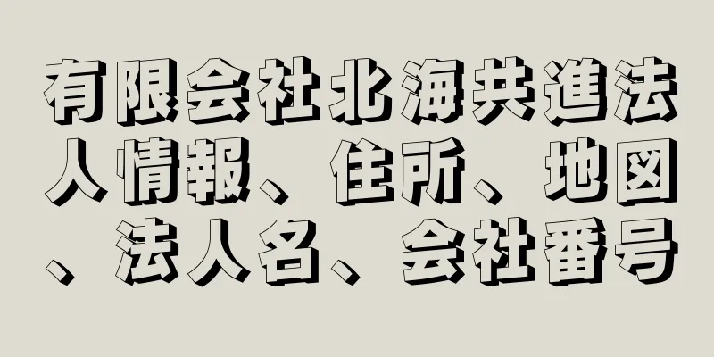 有限会社北海共進法人情報、住所、地図、法人名、会社番号