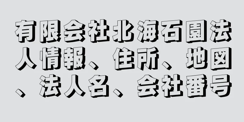 有限会社北海石園法人情報、住所、地図、法人名、会社番号