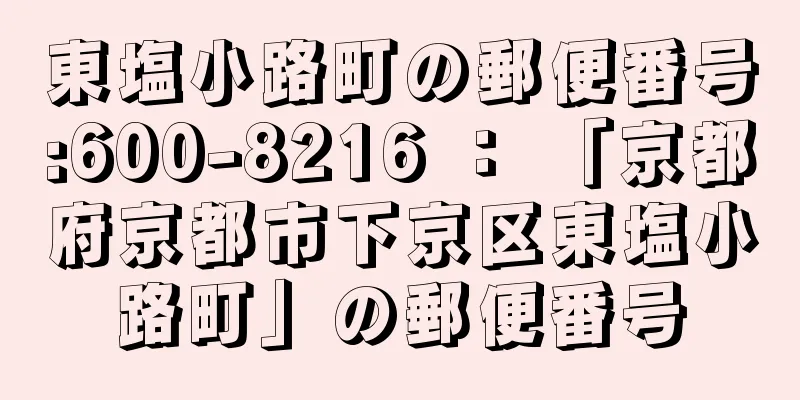 東塩小路町の郵便番号:600-8216 ： 「京都府京都市下京区東塩小路町」の郵便番号