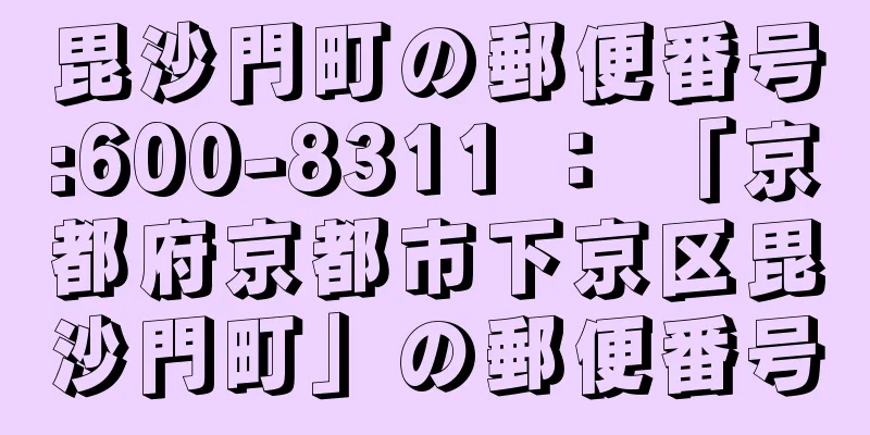 毘沙門町の郵便番号:600-8311 ： 「京都府京都市下京区毘沙門町」の郵便番号