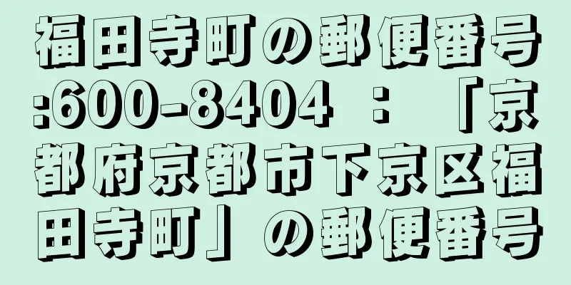 福田寺町の郵便番号:600-8404 ： 「京都府京都市下京区福田寺町」の郵便番号